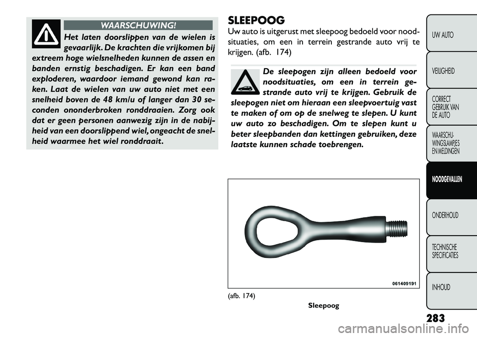 FIAT FREEMONT 2012 Instructieboek (in Dutch) WAARSCHUWING!
Het laten doorslippen van de wielen is
gevaarlijk. De krachten die vrijkomen bij
extreem hoge wielsnelheden kunnen de assen en
banden ernstig beschadigen. Er kan een band
exploderen, wa FIAT FREEMONT 2012 Instructieboek (in Dutch) WAARSCHUWING!
Het laten doorslippen van de wielen is
gevaarlijk. De krachten die vrijkomen bij
extreem hoge wielsnelheden kunnen de assen en
banden ernstig beschadigen. Er kan een band
exploderen, wa