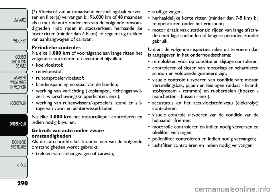 FIAT FREEMONT 2012 Instructieboek (in Dutch) (*) Vloeistof van automatische versnellingsbak verver-
sen en filter(s) vervangen bij 96.000 km of 48 maanden
als u met de auto onder een van de volgende omstan-
digheden rijdt: rijden in stadsverkee FIAT FREEMONT 2012 Instructieboek (in Dutch) (*) Vloeistof van automatische versnellingsbak verver-
sen en filter(s) vervangen bij 96.000 km of 48 maanden
als u met de auto onder een van de volgende omstan-
digheden rijdt: rijden in stadsverkee
