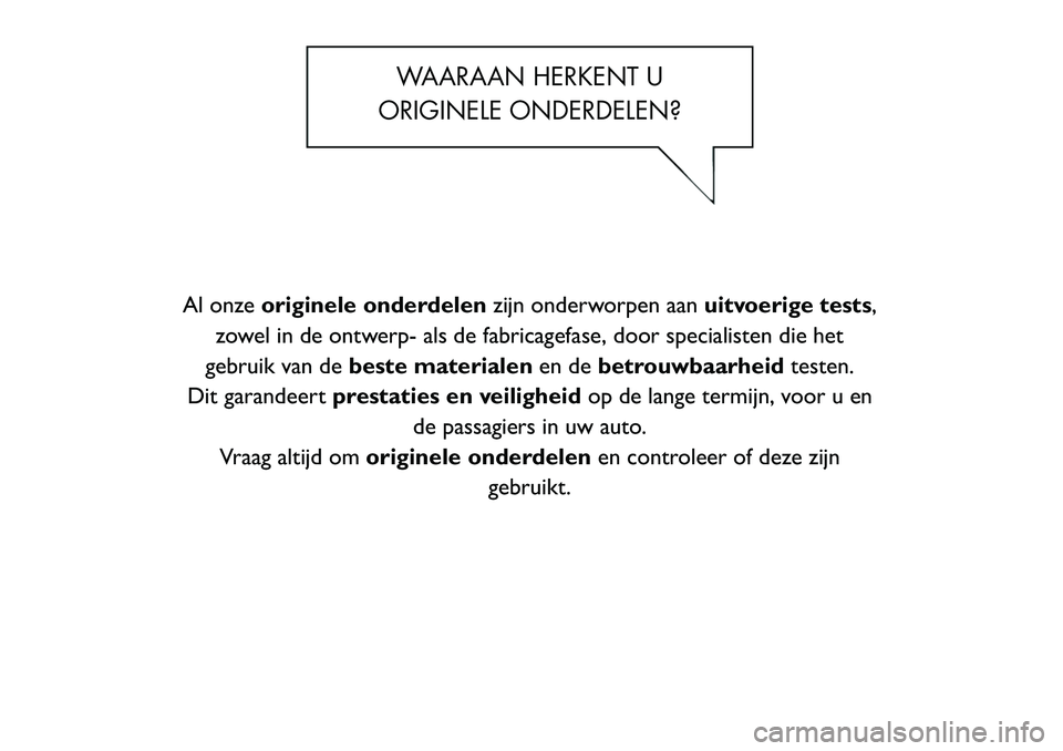 FIAT FREEMONT 2012  Instructieboek (in Dutch) WAARAAN HERKENT U
ORIGINELE ONDERDELEN?
Al onze originele onderdelen zijn onderworpen aanuitvoerige tests,
zowel in de ontwerp- als de fabricagefase, door specialisten die het
gebruik van de beste mat