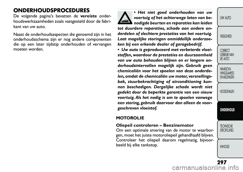 FIAT FREEMONT 2012 Instructieboek (in Dutch) ONDERHOUDSPROCEDURES
De volgende paginas bevatten devereisteonder-
houdswerkzaamheden zoals vastgesteld door de fabri-
kant van uw auto.
Naast de onderhoudsaspecten die genoemd zijn in het
onderh FIAT FREEMONT 2012 Instructieboek (in Dutch) ONDERHOUDSPROCEDURES
De volgende paginas bevatten devereisteonder-
houdswerkzaamheden zoals vastgesteld door de fabri-
kant van uw auto.
Naast de onderhoudsaspecten die genoemd zijn in het
onderh