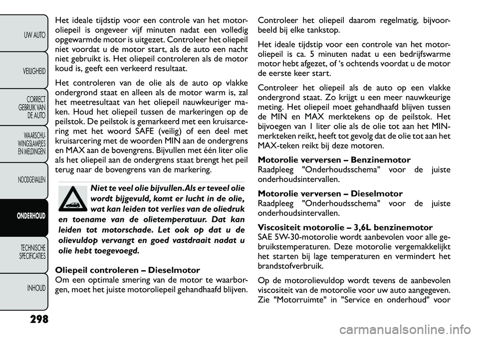 FIAT FREEMONT 2012 Instructieboek (in Dutch) Het ideale tijdstip voor een controle van het motor-
oliepeil is ongeveer vijf minuten nadat een volledig
opgewarmde motor is uitgezet. Controleer het oliepeil
niet voordat u de motor start, als de a FIAT FREEMONT 2012 Instructieboek (in Dutch) Het ideale tijdstip voor een controle van het motor-
oliepeil is ongeveer vijf minuten nadat een volledig
opgewarmde motor is uitgezet. Controleer het oliepeil
niet voordat u de motor start, als de a