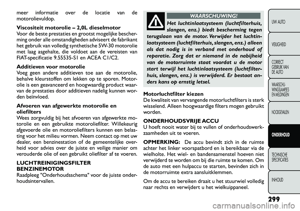 FIAT FREEMONT 2012 Instructieboek (in Dutch) meer informatie over de locatie van de
motorolievuldop.
Viscositeit motorolie – 2,0L dieselmotor
Voor de beste prestaties en grootst mogelijke bescher-
ming onder alle omstandigheden adviseert de FIAT FREEMONT 2012 Instructieboek (in Dutch) meer informatie over de locatie van de
motorolievuldop.
Viscositeit motorolie – 2,0L dieselmotor
Voor de beste prestaties en grootst mogelijke bescher-
ming onder alle omstandigheden adviseert de