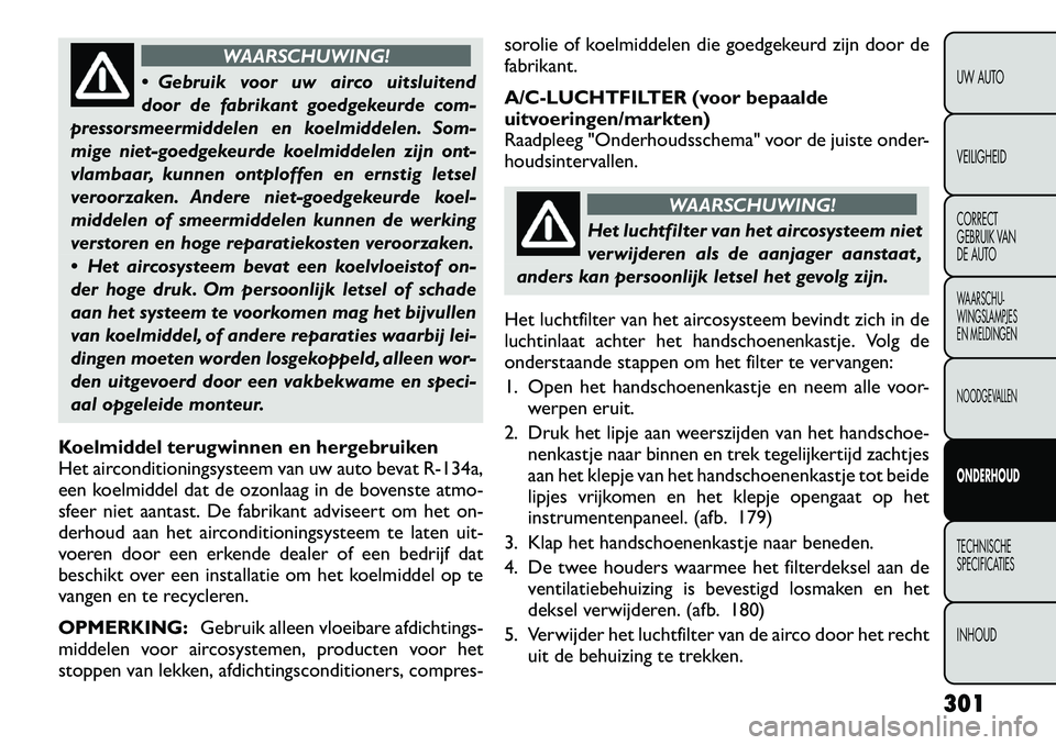 FIAT FREEMONT 2012 Instructieboek (in Dutch) WAARSCHUWING!
Gebruik voor uw airco uitsluitend
door de fabrikant goedgekeurde com-
pressorsmeermiddelen en koelmiddelen. Som-
mige niet-goedgekeurde koelmiddelen zijn ont-
vlambaar, kunnen ontplof FIAT FREEMONT 2012 Instructieboek (in Dutch) WAARSCHUWING!
Gebruik voor uw airco uitsluitend
door de fabrikant goedgekeurde com-
pressorsmeermiddelen en koelmiddelen. Som-
mige niet-goedgekeurde koelmiddelen zijn ont-
vlambaar, kunnen ontplof