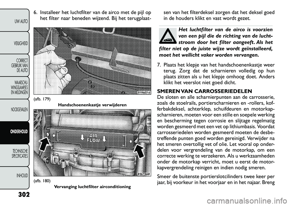 FIAT FREEMONT 2012  Instructieboek (in Dutch) 6. Installeer het luchtfilter van de airco met de pijl ophet filter naar beneden wijzend. Bij het terugplaat- sen van het filterdeksel zorgen dat het deksel goed 
in de houders klikt en vast wordt gez