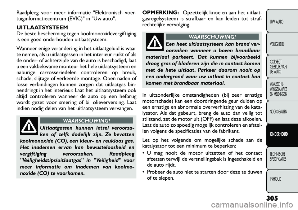 FIAT FREEMONT 2012  Instructieboek (in Dutch) Raadpleeg voor meer informatie "Elektronisch voer- 
tuiginformatiecentrum (EVIC)" in "Uw auto". 
UITLAATSYSTEEM 
De beste bescherming tegen koolmonoxidevergiftiging
is een goed onderhouden uitlaatsyst
