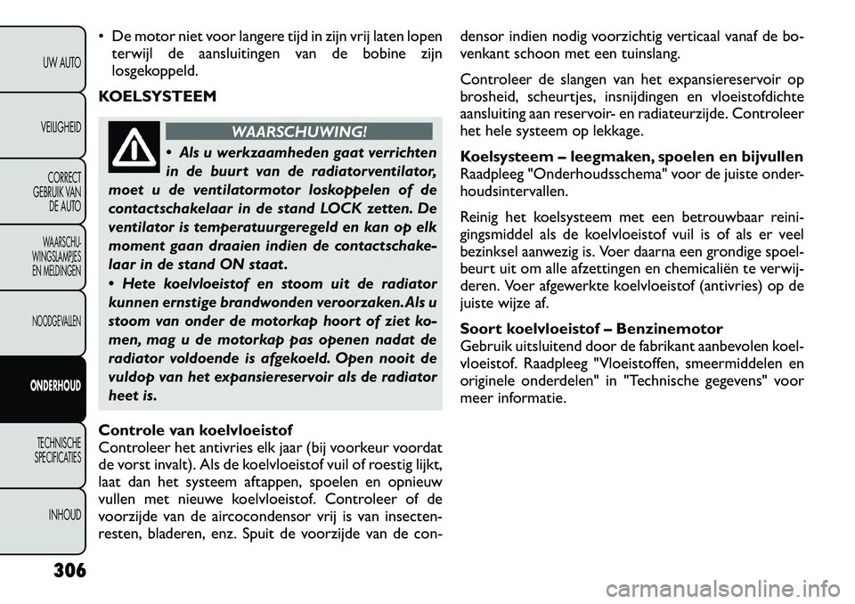 FIAT FREEMONT 2012  Instructieboek (in Dutch)  De motor niet voor langere tijd in zijn vrij laten lopenterwijl de aansluitingen van de bobine zijn 
losgekoppeld.
KOELSYSTEEM
WAARSCHUWING!
 Als u werkzaamheden gaat verrichten 
in de buurt van de