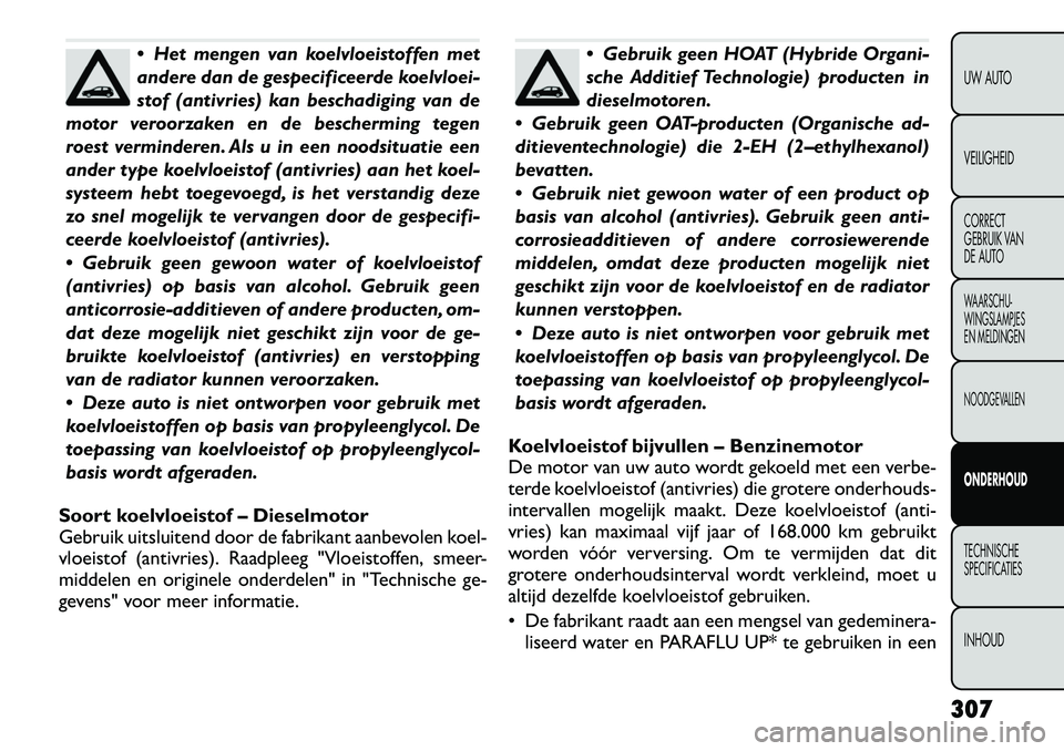 FIAT FREEMONT 2012 Instructieboek (in Dutch) Het mengen van koelvloeistoffen met
andere dan de gespecificeerde koelvloei-
stof (antivries) kan beschadiging van de
motor veroorzaken en de bescherming tegen
roest verminderen. Als u in een noods FIAT FREEMONT 2012 Instructieboek (in Dutch) Het mengen van koelvloeistoffen met
andere dan de gespecificeerde koelvloei-
stof (antivries) kan beschadiging van de
motor veroorzaken en de bescherming tegen
roest verminderen. Als u in een noods