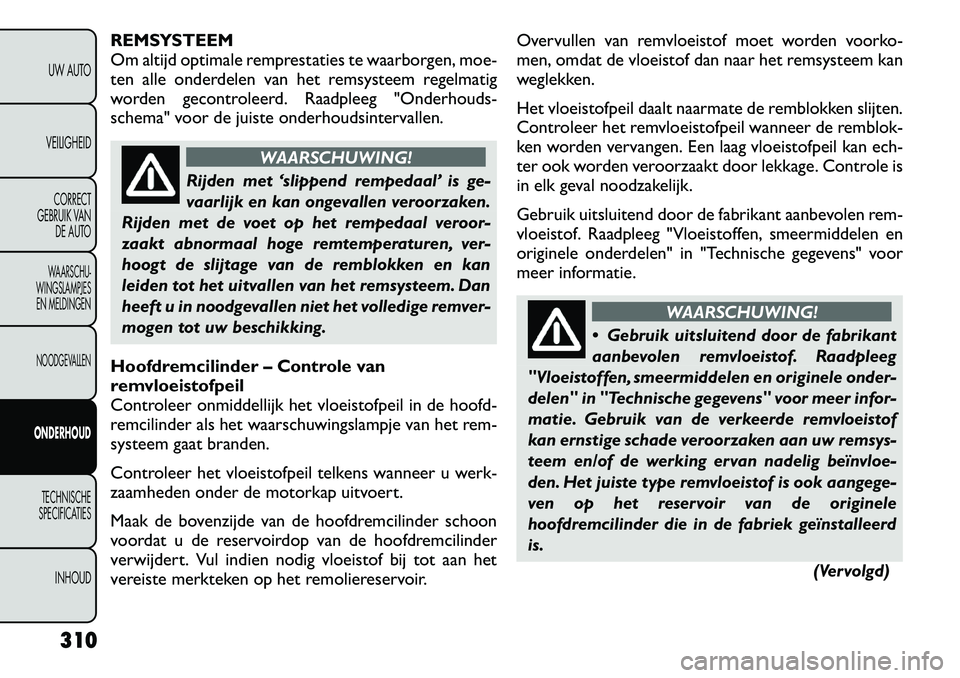 FIAT FREEMONT 2012  Instructieboek (in Dutch) REMSYSTEEM 
Om altijd optimale remprestaties te waarborgen, moe-
ten alle onderdelen van het remsysteem regelmatig
worden gecontroleerd. Raadpleeg "Onderhouds-
schema" voor de juiste onderhoudsinterva