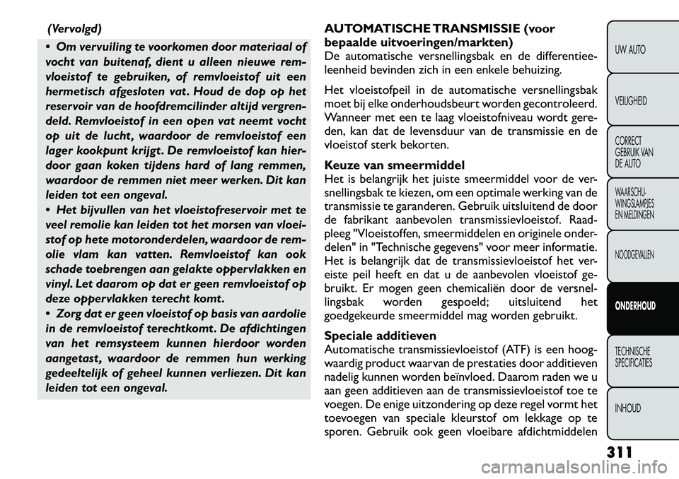 FIAT FREEMONT 2012 Instructieboek (in Dutch) (Vervolgd)
Om vervuiling te voorkomen door materiaal of
vocht van buitenaf, dient u alleen nieuwe rem-
vloeistof te gebruiken, of remvloeistof uit een
hermetisch afgesloten vat . Houd de dop op het FIAT FREEMONT 2012 Instructieboek (in Dutch) (Vervolgd)
Om vervuiling te voorkomen door materiaal of
vocht van buitenaf, dient u alleen nieuwe rem-
vloeistof te gebruiken, of remvloeistof uit een
hermetisch afgesloten vat . Houd de dop op het