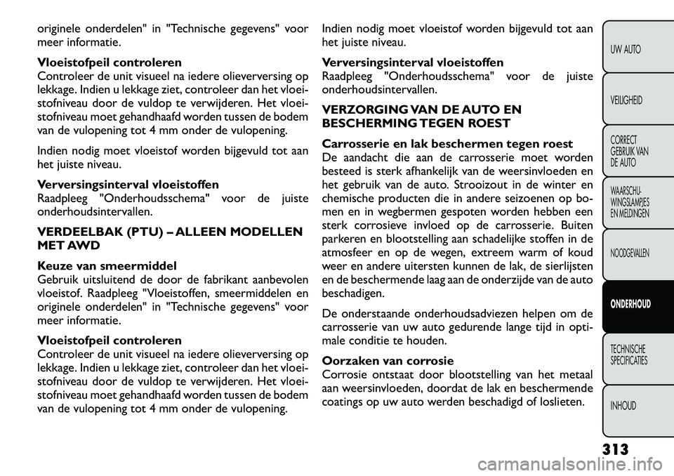 FIAT FREEMONT 2012 Instructieboek (in Dutch) originele onderdelen" in "Technische gegevens" voor
meer informatie.
Vloeistofpeil controleren
Controleer de unit visueel na iedere olieverversing op
lekkage. Indien u lekkage ziet, controleer dan FIAT FREEMONT 2012 Instructieboek (in Dutch) originele onderdelen" in "Technische gegevens" voor
meer informatie.
Vloeistofpeil controleren
Controleer de unit visueel na iedere olieverversing op
lekkage. Indien u lekkage ziet, controleer dan