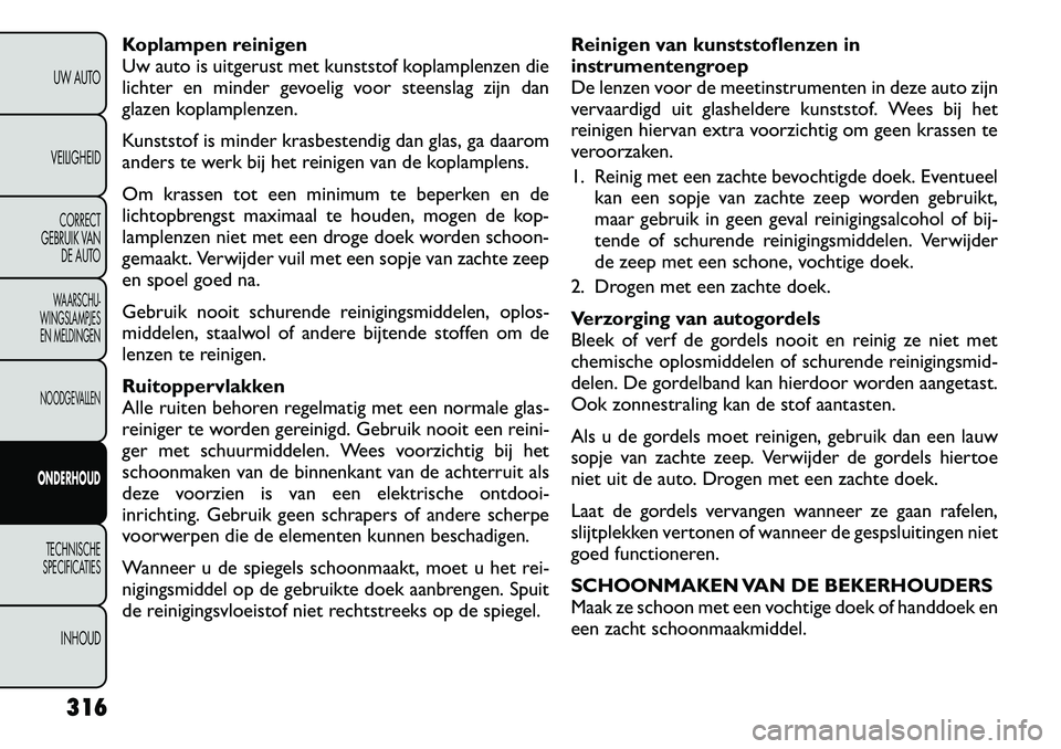 FIAT FREEMONT 2012 Instructieboek (in Dutch) Koplampen reinigen
Uw auto is uitgerust met kunststof koplamplenzen die
lichter en minder gevoelig voor steenslag zijn dan
glazen koplamplenzen.
Kunststof is minder krasbestendig dan glas, ga daarom FIAT FREEMONT 2012 Instructieboek (in Dutch) Koplampen reinigen
Uw auto is uitgerust met kunststof koplamplenzen die
lichter en minder gevoelig voor steenslag zijn dan
glazen koplamplenzen.
Kunststof is minder krasbestendig dan glas, ga daarom