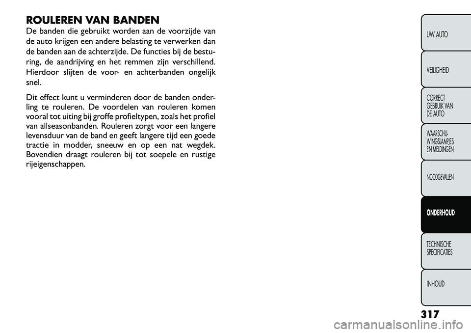 FIAT FREEMONT 2012  Instructieboek (in Dutch) ROULEREN VAN BANDEN 
De banden die gebruikt worden aan de voorzijde van 
de auto krijgen een andere belasting te verwerken dan
de banden aan de achterzijde. De functies bij de bestu-
ring, de aandrijv
