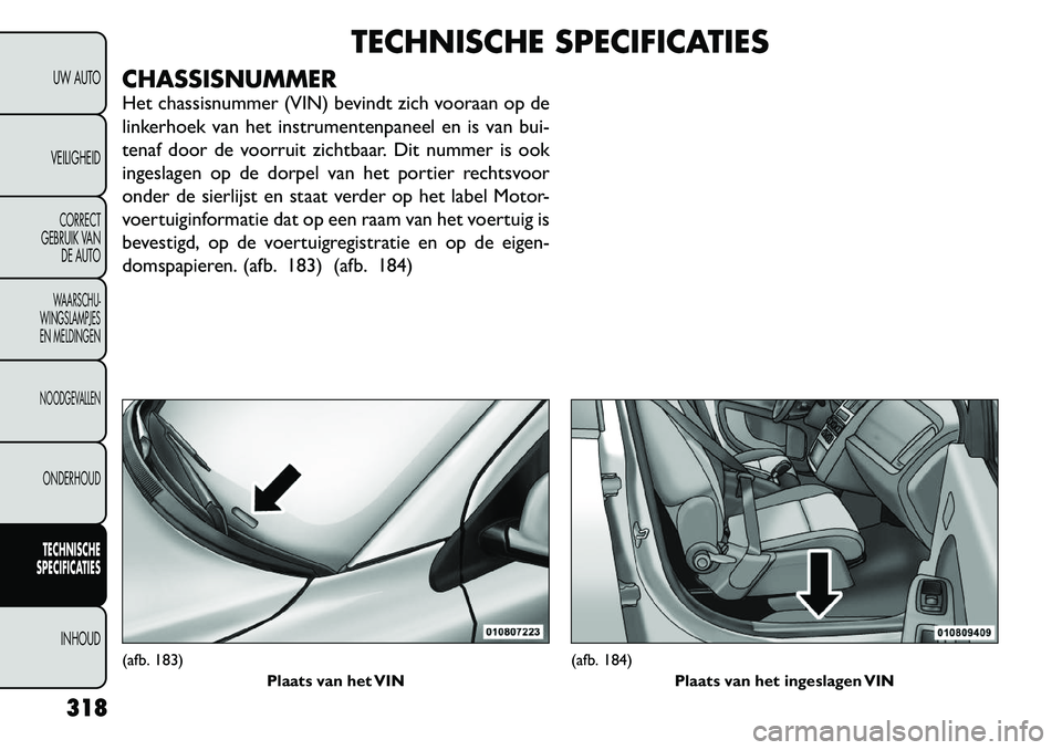 FIAT FREEMONT 2012  Instructieboek (in Dutch) TECHNISCHE SPECIFICATIES
CHASSISNUMMER 
Het chassisnummer (VIN) bevindt zich vooraan op de 
linkerhoek van het instrumentenpaneel en is van bui-
tenaf door de voorruit zichtbaar. Dit nummer is ook
ing