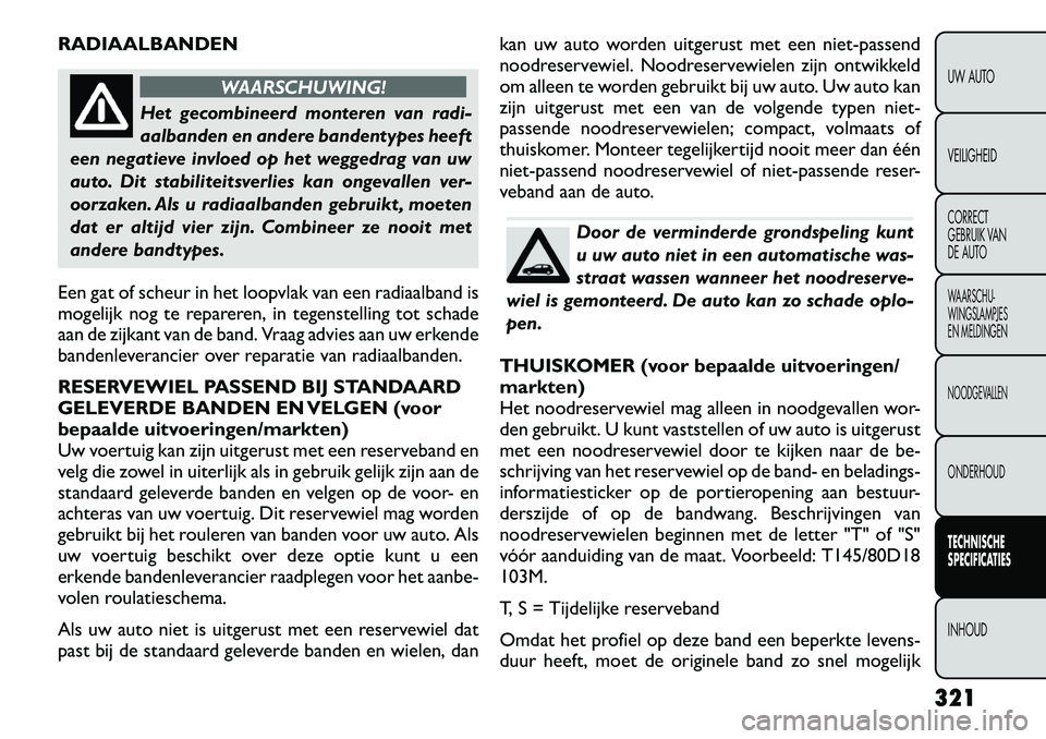 FIAT FREEMONT 2012  Instructieboek (in Dutch) RADIAALBANDEN
WAARSCHUWING!
Het gecombineerd monteren van radi- 
aalbanden en andere bandentypes heeft
een negatieve invloed op het weggedrag van uw
auto. Dit stabiliteitsverlies kan ongevallen ver-
o