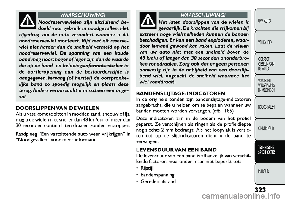 FIAT FREEMONT 2012  Instructieboek (in Dutch) WAARSCHUWING!
Noodreservewielen zijn uitsluitend be- 
doeld voor gebruik in noodgevallen. Het
rijgedrag van de auto verandert wanneer u dit
noodreservewiel monteert . Rijd met dit reserve-
wiel niet h