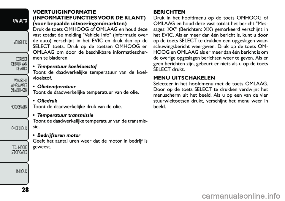 FIAT FREEMONT 2012 Instructieboek (in Dutch) VOERTUIGINFORMATIE
(INFORMATIEFUNCTIES VOOR DE KLANT)
(voor bepaalde uitvoeringen/markten)
Druk de toets OMHOOG of OMLAAG en houd deze
vast totdat de melding "Vehicle Info" (informatie over
de auto) FIAT FREEMONT 2012 Instructieboek (in Dutch) VOERTUIGINFORMATIE
(INFORMATIEFUNCTIES VOOR DE KLANT)
(voor bepaalde uitvoeringen/markten)
Druk de toets OMHOOG of OMLAAG en houd deze
vast totdat de melding "Vehicle Info" (informatie over
de auto)