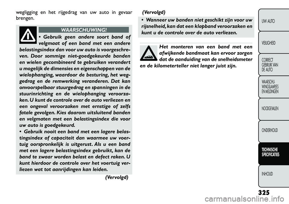 FIAT FREEMONT 2012  Instructieboek (in Dutch) wegligging en het rijgedrag van uw auto in gevaar 
brengen.
WAARSCHUWING!
 Gebruik geen andere soort band of 
velgmaat of een band met een andere
belastingsindex dan voor uw auto is voorgeschre-
ven.