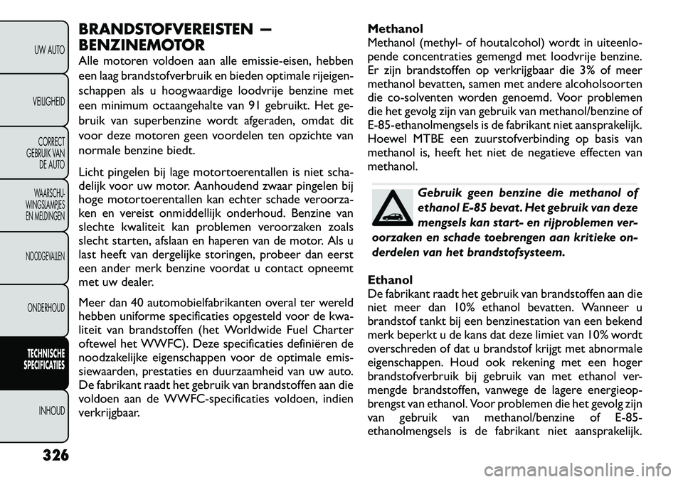 FIAT FREEMONT 2012  Instructieboek (in Dutch) BRANDSTOFVEREISTEN — 
BENZINEMOTOR 
Alle motoren voldoen aan alle emissie-eisen, hebben 
een laag brandstofverbruik en bieden optimale rijeigen-
schappen als u hoogwaardige loodvrije benzine met
een