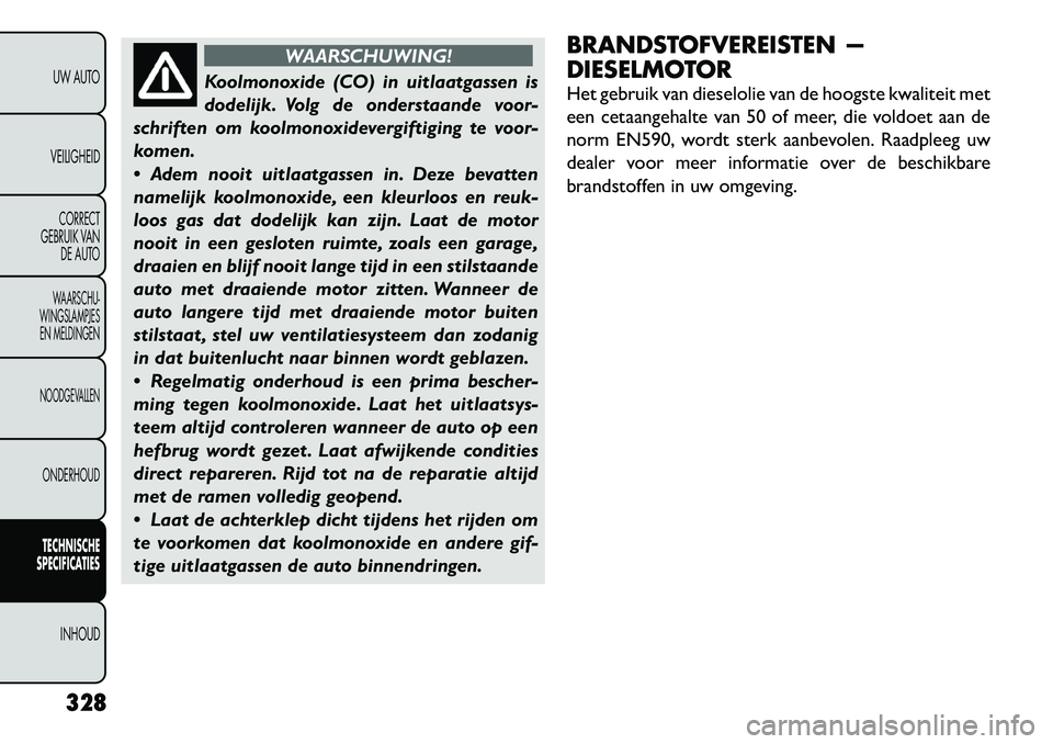 FIAT FREEMONT 2012 Instructieboek (in Dutch) WAARSCHUWING!
Koolmonoxide (CO) in uitlaatgassen is
dodelijk. Volg de onderstaande voor-
schriften om koolmonoxidevergiftiging te voor-
komen.
Adem nooit uitlaatgassen in. Deze bevatten
namelijk FIAT FREEMONT 2012 Instructieboek (in Dutch) WAARSCHUWING!
Koolmonoxide (CO) in uitlaatgassen is
dodelijk. Volg de onderstaande voor-
schriften om koolmonoxidevergiftiging te voor-
komen.
Adem nooit uitlaatgassen in. Deze bevatten
namelijk