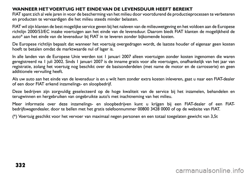 FIAT FREEMONT 2012 Instructieboek (in Dutch) WANNEER HET VOERTUIG HET EINDE VAN DE LEVENSDUUR HEEFT BEREIKT
FIAT spant zich al vele jaren in voor de bescherming van het milieu door voortdurend de productieprocessen te verbeteren
en producten te FIAT FREEMONT 2012 Instructieboek (in Dutch) WANNEER HET VOERTUIG HET EINDE VAN DE LEVENSDUUR HEEFT BEREIKT
FIAT spant zich al vele jaren in voor de bescherming van het milieu door voortdurend de productieprocessen te verbeteren
en producten te