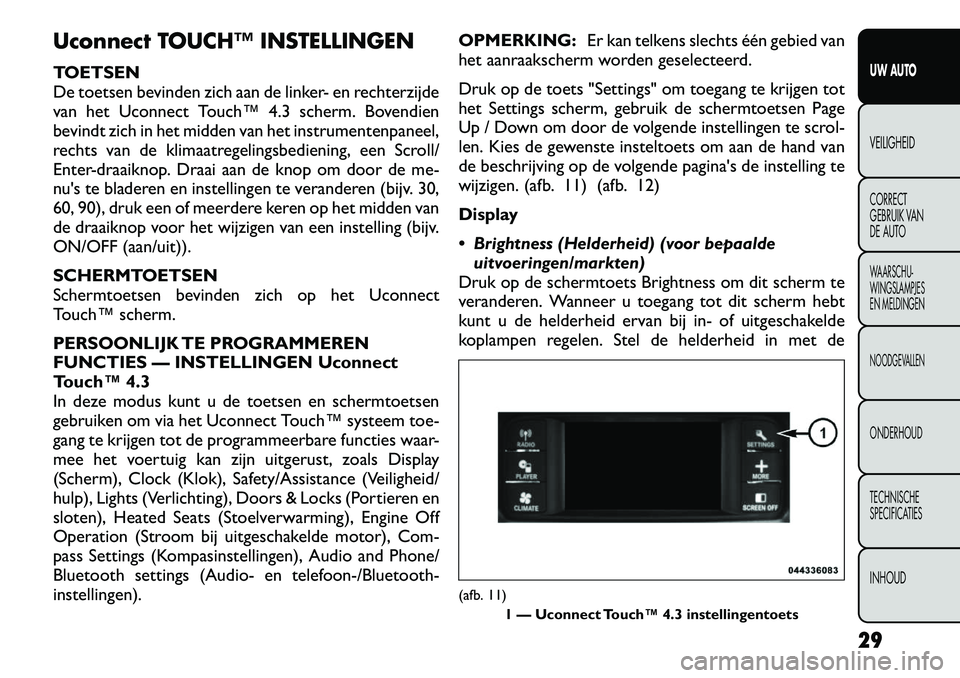FIAT FREEMONT 2012  Instructieboek (in Dutch) Uconnect TOUCH™ INSTELLINGEN 
TOETSEN 
De toetsen bevinden zich aan de linker- en rechterzijde
van het Uconnect Touch™ 4.3 scherm. Bovendien
bevindt zich in het midden van het instrumentenpaneel,
