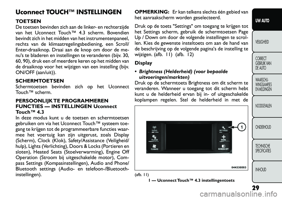 FIAT FREEMONT 2012 Instructieboek (in Dutch) Uconnect TOUCH™ INSTELLINGEN
TOETSEN
De toetsen bevinden zich aan de linker- en rechterzijde
van het Uconnect Touch™ 4.3 scherm. Bovendien
bevindt zich in het midden van het instrumentenpaneel,
FIAT FREEMONT 2012 Instructieboek (in Dutch) Uconnect TOUCH™ INSTELLINGEN
TOETSEN
De toetsen bevinden zich aan de linker- en rechterzijde
van het Uconnect Touch™ 4.3 scherm. Bovendien
bevindt zich in het midden van het instrumentenpaneel,