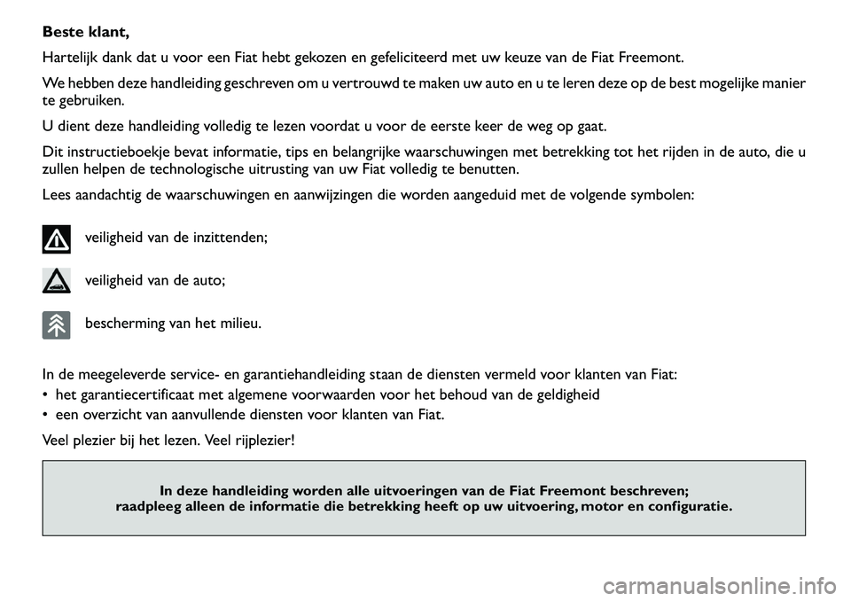 FIAT FREEMONT 2012  Instructieboek (in Dutch) Beste klant, 
Hartelijk dank dat u voor een Fiat hebt gekozen en gefeliciteerd met uw keuze van de Fiat Freemont.
We hebben deze handleiding geschreven om u vertrouwd te maken uw auto en u te leren de