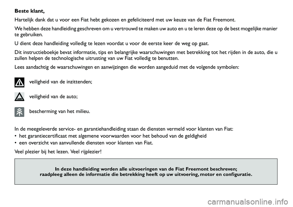 FIAT FREEMONT 2012 Instructieboek (in Dutch) Beste klant,
Hartelijk dank dat u voor een Fiat hebt gekozen en gefeliciteerd met uw keuze van de Fiat Freemont.
We hebben deze handleiding geschreven om u vertrouwd te maken uw auto en u te leren de FIAT FREEMONT 2012 Instructieboek (in Dutch) Beste klant,
Hartelijk dank dat u voor een Fiat hebt gekozen en gefeliciteerd met uw keuze van de Fiat Freemont.
We hebben deze handleiding geschreven om u vertrouwd te maken uw auto en u te leren de