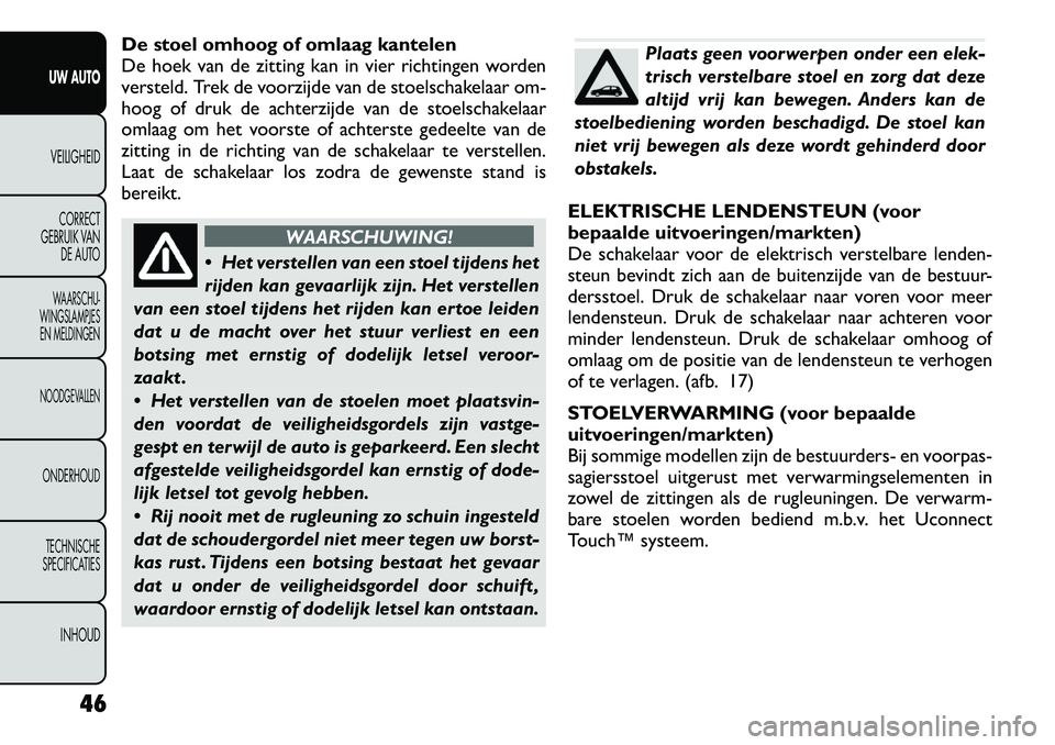 FIAT FREEMONT 2012 Instructieboek (in Dutch) De stoel omhoog of omlaag kantelen
De hoek van de zitting kan in vier richtingen worden
versteld. Trek de voorzijde van de stoelschakelaar om-
hoog of druk de achterzijde van de stoelschakelaar
omlaa FIAT FREEMONT 2012 Instructieboek (in Dutch) De stoel omhoog of omlaag kantelen
De hoek van de zitting kan in vier richtingen worden
versteld. Trek de voorzijde van de stoelschakelaar om-
hoog of druk de achterzijde van de stoelschakelaar
omlaa