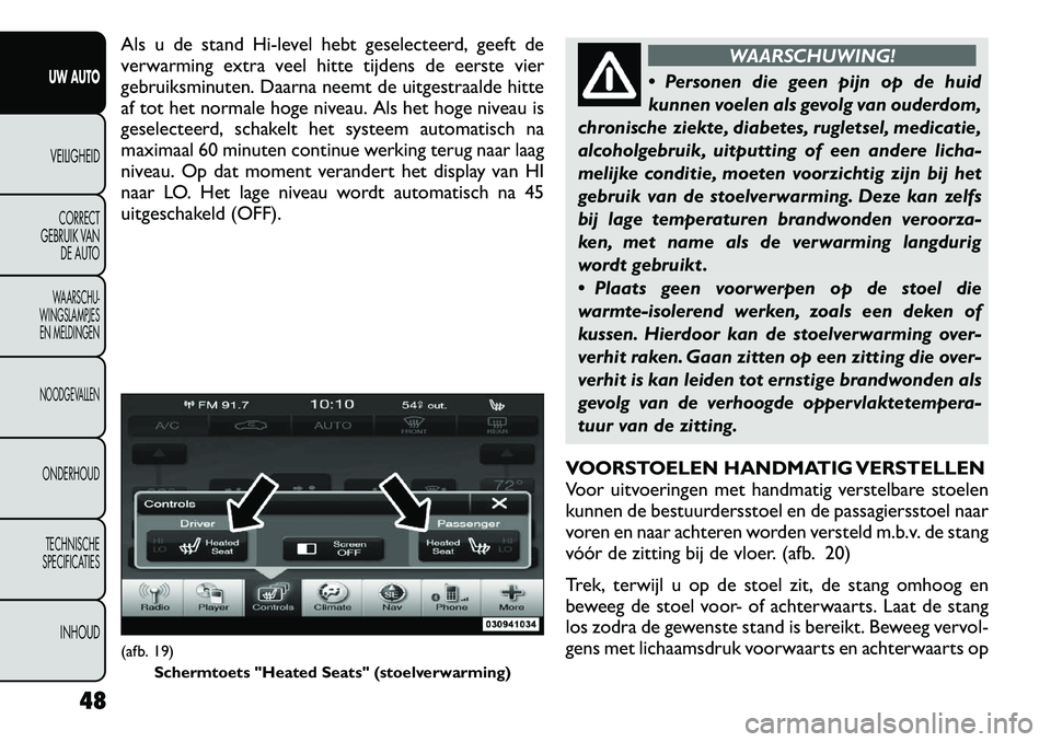 FIAT FREEMONT 2012 Instructieboek (in Dutch) Als u de stand Hi-level hebt geselecteerd, geeft de
verwarming extra veel hitte tijdens de eerste vier
gebruiksminuten. Daarna neemt de uitgestraalde hitte
af tot het normale hoge niveau. Als het hog FIAT FREEMONT 2012 Instructieboek (in Dutch) Als u de stand Hi-level hebt geselecteerd, geeft de
verwarming extra veel hitte tijdens de eerste vier
gebruiksminuten. Daarna neemt de uitgestraalde hitte
af tot het normale hoge niveau. Als het hog