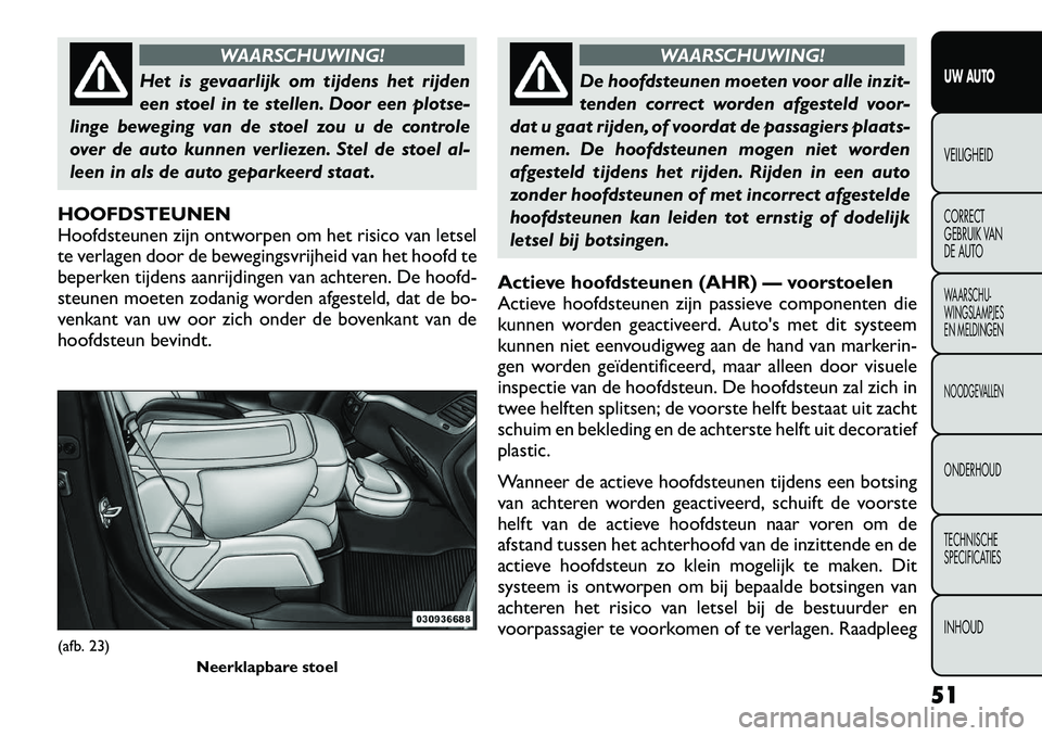 FIAT FREEMONT 2012 Instructieboek (in Dutch) WAARSCHUWING!
Het is gevaarlijk om tijdens het rijden
een stoel in te stellen. Door een plotse-
linge beweging van de stoel zou u de controle
over de auto kunnen verliezen. Stel de stoel al-
leen in FIAT FREEMONT 2012 Instructieboek (in Dutch) WAARSCHUWING!
Het is gevaarlijk om tijdens het rijden
een stoel in te stellen. Door een plotse-
linge beweging van de stoel zou u de controle
over de auto kunnen verliezen. Stel de stoel al-
leen in