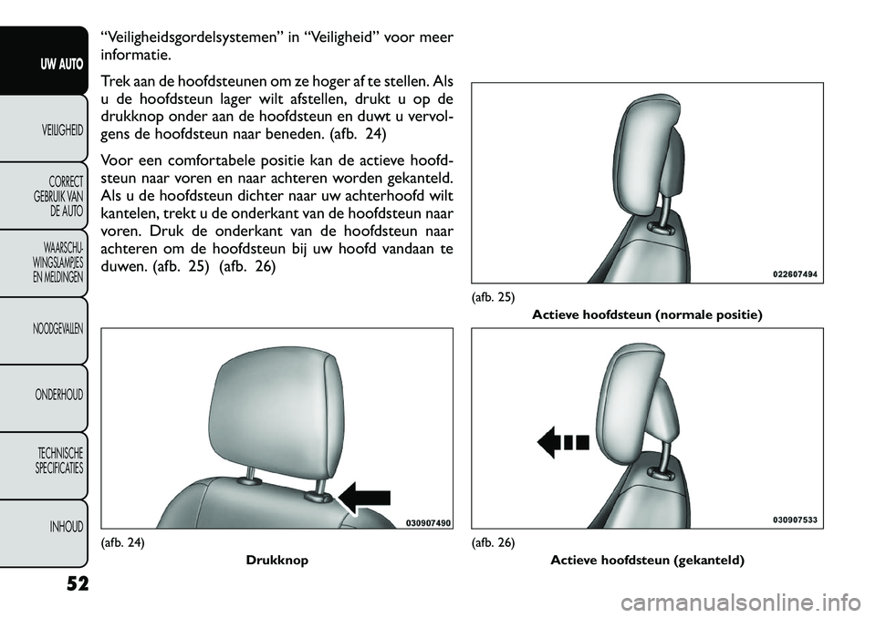FIAT FREEMONT 2012 Instructieboek (in Dutch) “Veiligheidsgordelsystemen” in “Veiligheid” voor meer
informatie.
Trek aan de hoofdsteunen om ze hoger af te stellen. Als
u de hoofdsteun lager wilt afstellen, drukt u op de
drukknop onder FIAT FREEMONT 2012 Instructieboek (in Dutch) “Veiligheidsgordelsystemen” in “Veiligheid” voor meer
informatie.
Trek aan de hoofdsteunen om ze hoger af te stellen. Als
u de hoofdsteun lager wilt afstellen, drukt u op de
drukknop onder