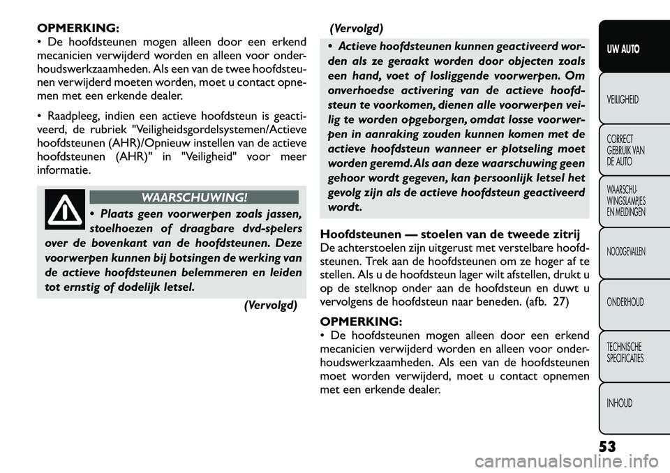 FIAT FREEMONT 2012 Instructieboek (in Dutch) OPMERKING:
De hoofdsteunen mogen alleen door een erkend
mecanicien verwijderd worden en alleen voor onder-
houdswerkzaamheden. Als een van de twee hoofdsteu-
nen verwijderd moeten worden, moet u co FIAT FREEMONT 2012 Instructieboek (in Dutch) OPMERKING:
De hoofdsteunen mogen alleen door een erkend
mecanicien verwijderd worden en alleen voor onder-
houdswerkzaamheden. Als een van de twee hoofdsteu-
nen verwijderd moeten worden, moet u co