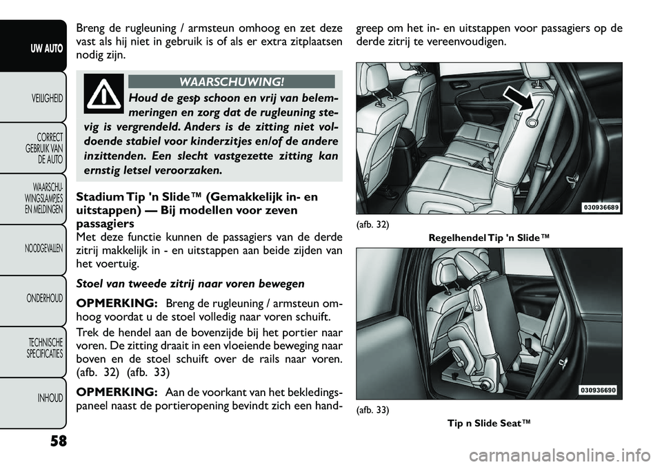 FIAT FREEMONT 2012 Instructieboek (in Dutch) Breng de rugleuning / armsteun omhoog en zet deze
vast als hij niet in gebruik is of als er extra zitplaatsen
nodig zijn.
WAARSCHUWING!
Houd de gesp schoon en vrij van belem-
meringen en zorg dat de FIAT FREEMONT 2012 Instructieboek (in Dutch) Breng de rugleuning / armsteun omhoog en zet deze
vast als hij niet in gebruik is of als er extra zitplaatsen
nodig zijn.
WAARSCHUWING!
Houd de gesp schoon en vrij van belem-
meringen en zorg dat de