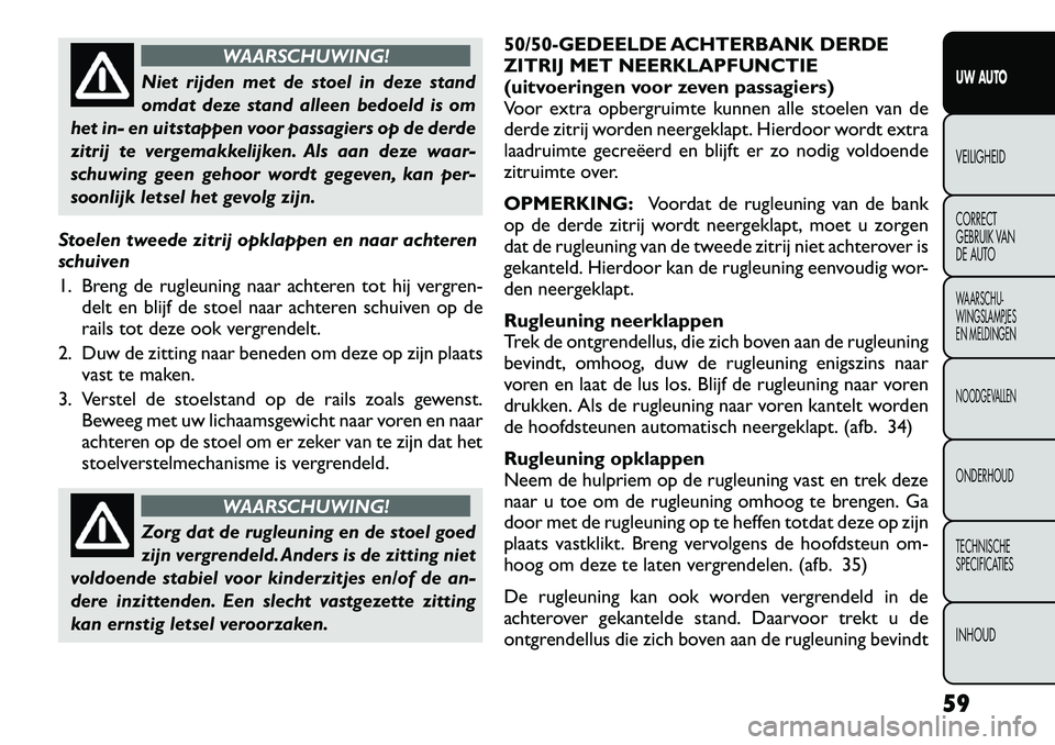 FIAT FREEMONT 2012 Instructieboek (in Dutch) WAARSCHUWING!
Niet rijden met de stoel in deze stand
omdat deze stand alleen bedoeld is om
het in- en uitstappen voor passagiers op de derde
zitrij te vergemakkelijken. Als aan deze waar-
schuwing ge FIAT FREEMONT 2012 Instructieboek (in Dutch) WAARSCHUWING!
Niet rijden met de stoel in deze stand
omdat deze stand alleen bedoeld is om
het in- en uitstappen voor passagiers op de derde
zitrij te vergemakkelijken. Als aan deze waar-
schuwing ge