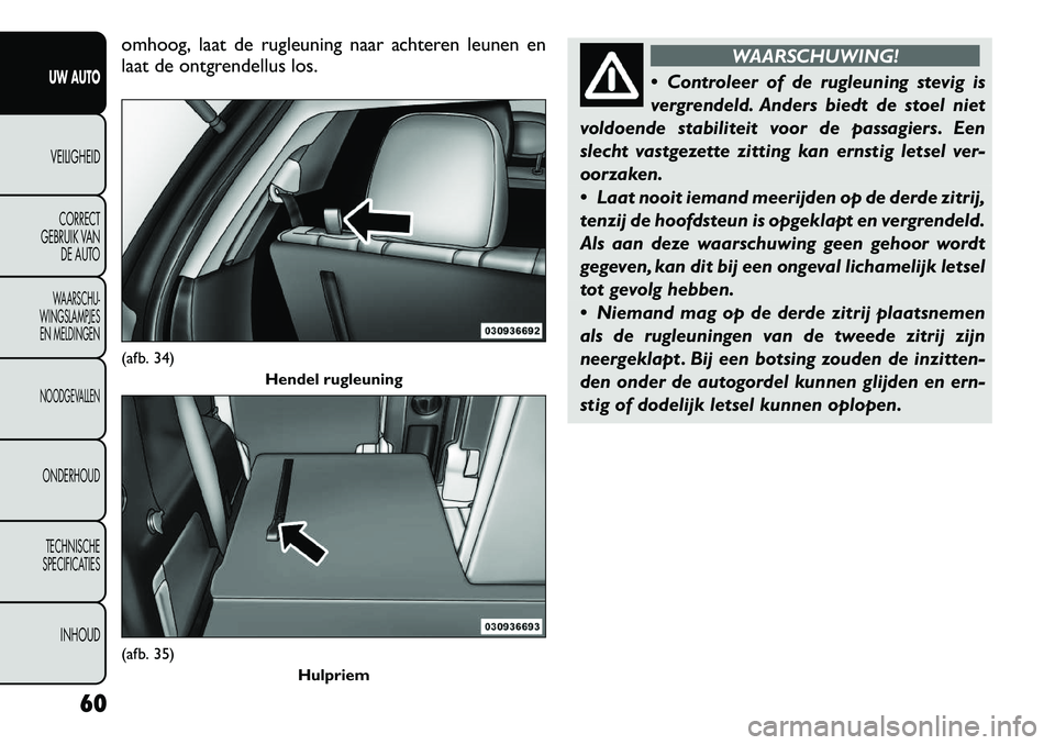 FIAT FREEMONT 2012 Instructieboek (in Dutch) omhoog, laat de rugleuning naar achteren leunen en
laat de ontgrendellus los.
WAARSCHUWING!
Controleer of de rugleuning stevig is
vergrendeld. Anders biedt de stoel niet
voldoende stabiliteit voor FIAT FREEMONT 2012 Instructieboek (in Dutch) omhoog, laat de rugleuning naar achteren leunen en
laat de ontgrendellus los.
WAARSCHUWING!
Controleer of de rugleuning stevig is
vergrendeld. Anders biedt de stoel niet
voldoende stabiliteit voor