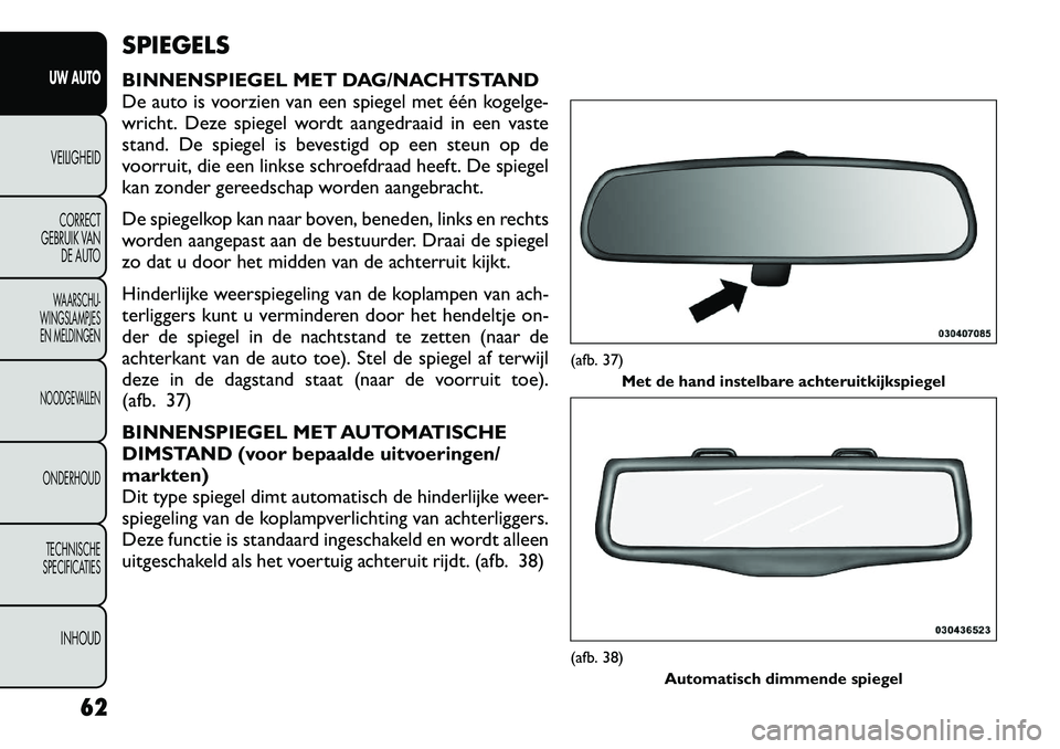 FIAT FREEMONT 2012 Instructieboek (in Dutch) SPIEGELS
BINNENSPIEGEL MET DAG/NACHTSTAND
De auto is voorzien van een spiegel met één kogelge-
wricht. Deze spiegel wordt aangedraaid in een vaste
stand. De spiegel is bevestigd op een steun op de FIAT FREEMONT 2012 Instructieboek (in Dutch) SPIEGELS
BINNENSPIEGEL MET DAG/NACHTSTAND
De auto is voorzien van een spiegel met één kogelge-
wricht. Deze spiegel wordt aangedraaid in een vaste
stand. De spiegel is bevestigd op een steun op de