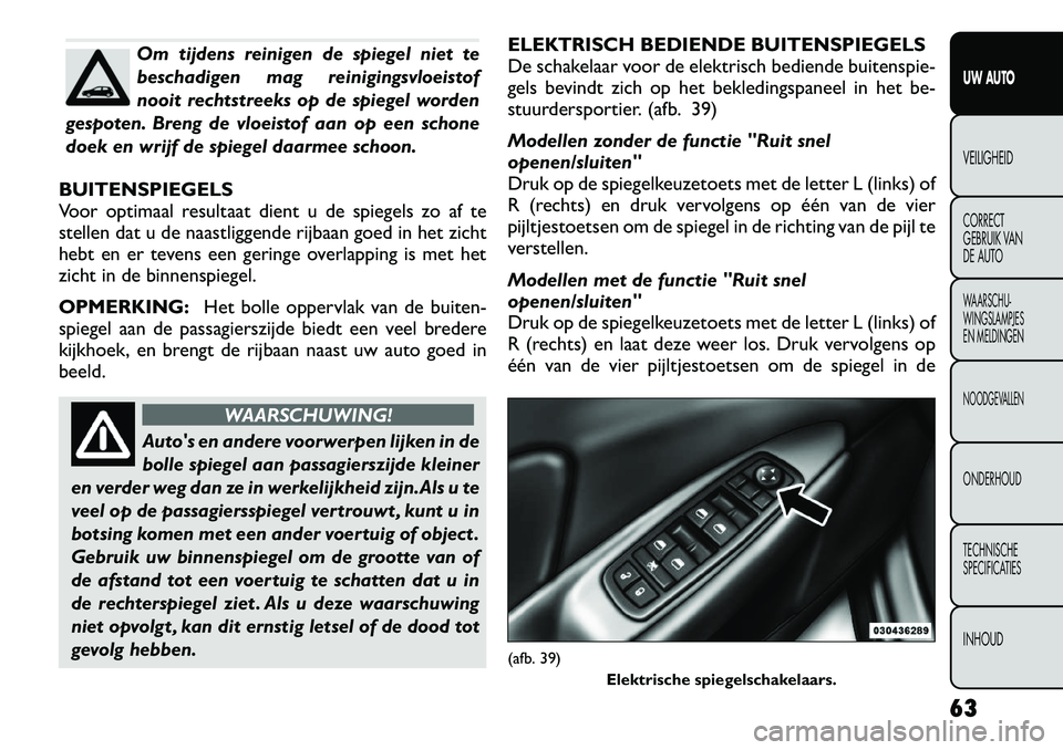 FIAT FREEMONT 2012 Instructieboek (in Dutch) Om tijdens reinigen de spiegel niet te
beschadigen mag reinigingsvloeistof
nooit rechtstreeks op de spiegel worden
gespoten. Breng de vloeistof aan op een schone
doek en wrijf de spiegel daarmee scho FIAT FREEMONT 2012 Instructieboek (in Dutch) Om tijdens reinigen de spiegel niet te
beschadigen mag reinigingsvloeistof
nooit rechtstreeks op de spiegel worden
gespoten. Breng de vloeistof aan op een schone
doek en wrijf de spiegel daarmee scho