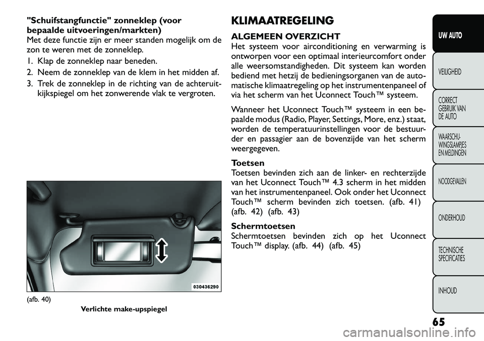FIAT FREEMONT 2012 Instructieboek (in Dutch) "Schuifstangfunctie" zonneklep (voor
bepaalde uitvoeringen/markten)
Met deze functie zijn er meer standen mogelijk om de
zon te weren met de zonneklep.
1. Klap de zonneklep naar beneden.
2. Neem de FIAT FREEMONT 2012 Instructieboek (in Dutch) "Schuifstangfunctie" zonneklep (voor
bepaalde uitvoeringen/markten)
Met deze functie zijn er meer standen mogelijk om de
zon te weren met de zonneklep.
1. Klap de zonneklep naar beneden.
2. Neem de