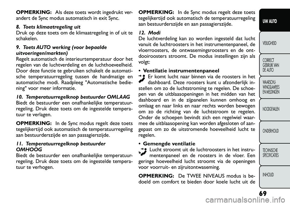 FIAT FREEMONT 2012 Instructieboek (in Dutch) OPMERKING:Als deze toets wordt ingedrukt ver-
andert de Sync modus automatisch in exit Sync.
8. Toets klimaatregeling uit
Druk op deze toets om de klimaatregeling in of uit te
schakelen.
9. Toets A FIAT FREEMONT 2012 Instructieboek (in Dutch) OPMERKING:Als deze toets wordt ingedrukt ver-
andert de Sync modus automatisch in exit Sync.
8. Toets klimaatregeling uit
Druk op deze toets om de klimaatregeling in of uit te
schakelen.
9. Toets A