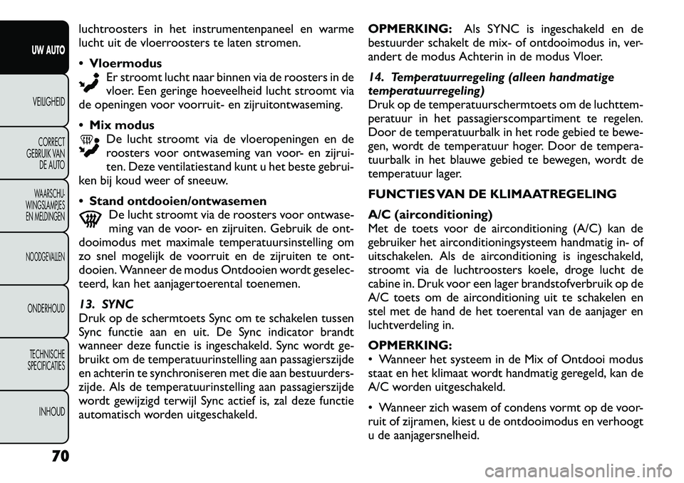 FIAT FREEMONT 2012  Instructieboek (in Dutch) luchtroosters in het instrumentenpaneel en warme 
lucht uit de vloerroosters te laten stromen. Vloermodus
Er stroomt lucht naar binnen via de roosters in de 
vloer. Een geringe hoeveelheid lucht stro
