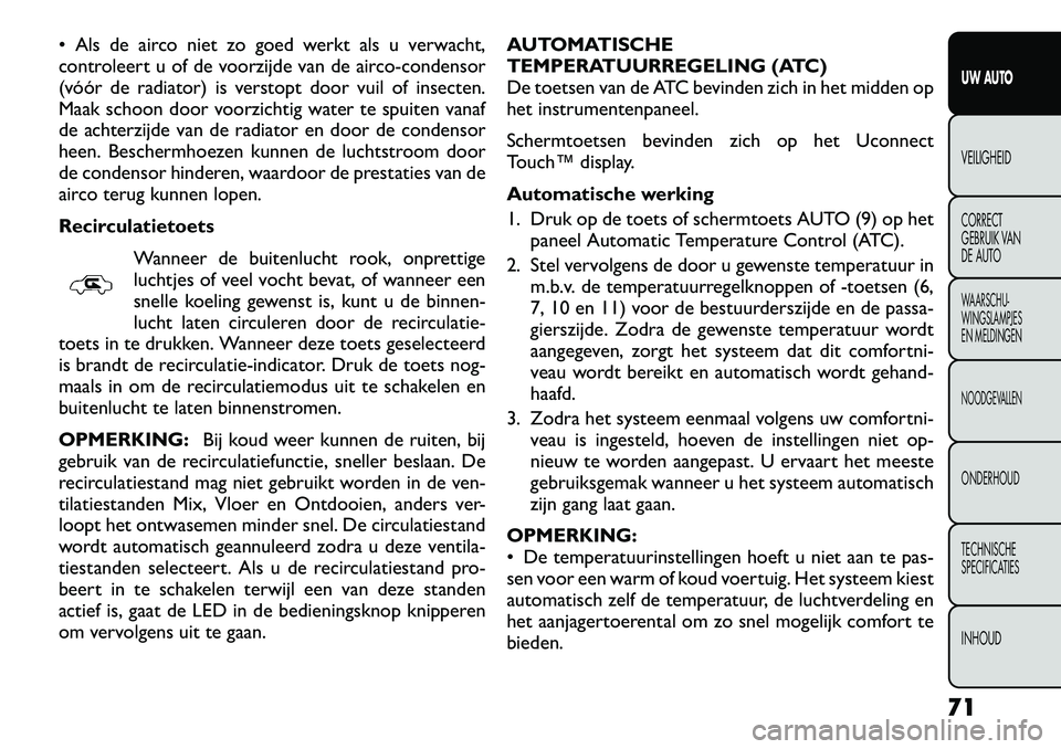 FIAT FREEMONT 2012 Instructieboek (in Dutch) Als de airco niet zo goed werkt als u verwacht,
controleert u of de voorzijde van de airco-condensor
(vóór de radiator) is verstopt door vuil of insecten.
Maak schoon door voorzichtig water te sp FIAT FREEMONT 2012 Instructieboek (in Dutch) Als de airco niet zo goed werkt als u verwacht,
controleert u of de voorzijde van de airco-condensor
(vóór de radiator) is verstopt door vuil of insecten.
Maak schoon door voorzichtig water te sp