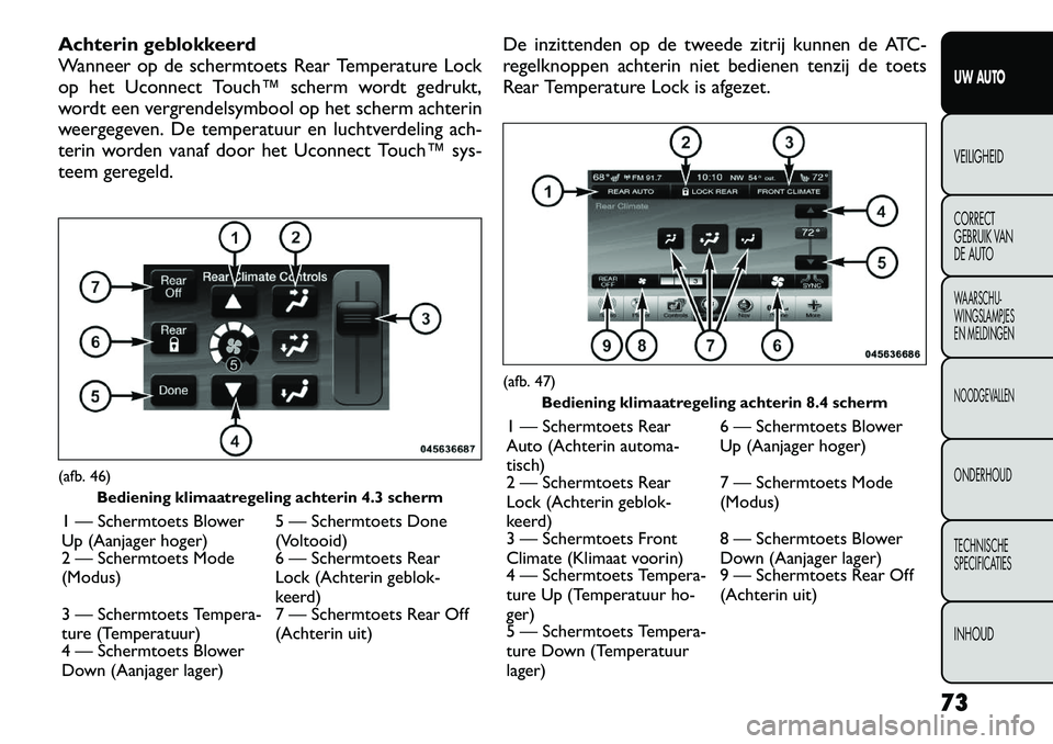 FIAT FREEMONT 2012  Instructieboek (in Dutch) Achterin geblokkeerd 
Wanneer op de schermtoets Rear Temperature Lock
op het Uconnect Touch™ scherm wordt gedrukt,
wordt een vergrendelsymbool op het scherm achterin
weergegeven. De temperatuur en l