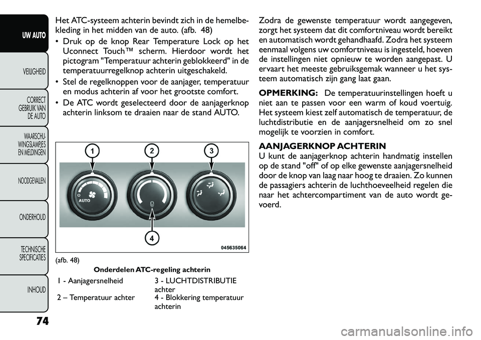 FIAT FREEMONT 2012  Instructieboek (in Dutch) Het ATC-systeem achterin bevindt zich in de hemelbe- 
kleding in het midden van de auto. (afb. 48) 
 Druk op de knop Rear Temperature Lock op hetUconnect Touch™ scherm. Hierdoor wordt het 
pictogra
