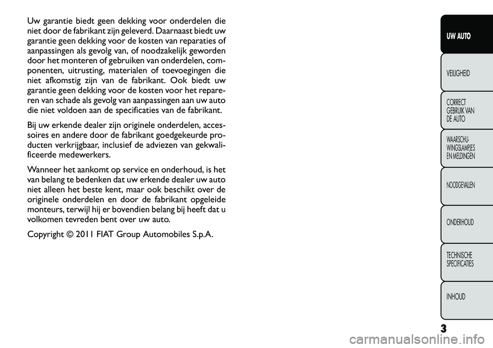 FIAT FREEMONT 2012  Instructieboek (in Dutch) Uw garantie biedt geen dekking voor onderdelen die 
niet door de fabrikant zijn geleverd. Daarnaast biedt uw
garantie geen dekking voor de kosten van reparaties of
aanpassingen als gevolg van, of nood