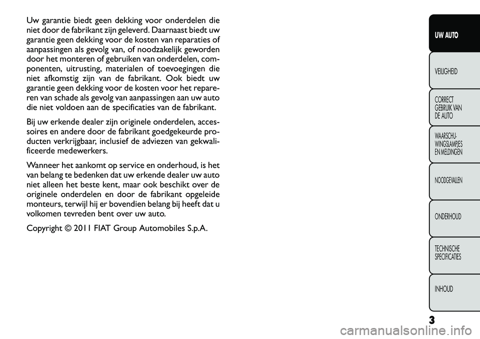 FIAT FREEMONT 2012 Instructieboek (in Dutch) Uw garantie biedt geen dekking voor onderdelen die
niet door de fabrikant zijn geleverd. Daarnaast biedt uw
garantie geen dekking voor de kosten van reparaties of
aanpassingen als gevolg van, of nood FIAT FREEMONT 2012 Instructieboek (in Dutch) Uw garantie biedt geen dekking voor onderdelen die
niet door de fabrikant zijn geleverd. Daarnaast biedt uw
garantie geen dekking voor de kosten van reparaties of
aanpassingen als gevolg van, of nood