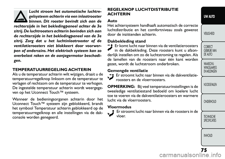 FIAT FREEMONT 2012 Instructieboek (in Dutch) Lucht stroom het automatische luchtre-
gelsysteem achterin via een inlaatrooster
binnen. Dit rooster bevindt zich aan de
rechterzijde in het bekledingpaneel achter de 3e
zitrij. De luchtroosters acht FIAT FREEMONT 2012 Instructieboek (in Dutch) Lucht stroom het automatische luchtre-
gelsysteem achterin via een inlaatrooster
binnen. Dit rooster bevindt zich aan de
rechterzijde in het bekledingpaneel achter de 3e
zitrij. De luchtroosters acht