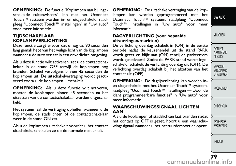 FIAT FREEMONT 2012 Instructieboek (in Dutch) OPMERKING:De functie "Koplampen aan bij inge-
schakelde ruitenwissers" kan met het Uconnect
Touch™ systeem worden in- en uitgeschakeld, raad-
pleeg "Uconnect Touch™ instellingen" in "Uw auto"
voo FIAT FREEMONT 2012 Instructieboek (in Dutch) OPMERKING:De functie "Koplampen aan bij inge-
schakelde ruitenwissers" kan met het Uconnect
Touch™ systeem worden in- en uitgeschakeld, raad-
pleeg "Uconnect Touch™ instellingen" in "Uw auto"
voo