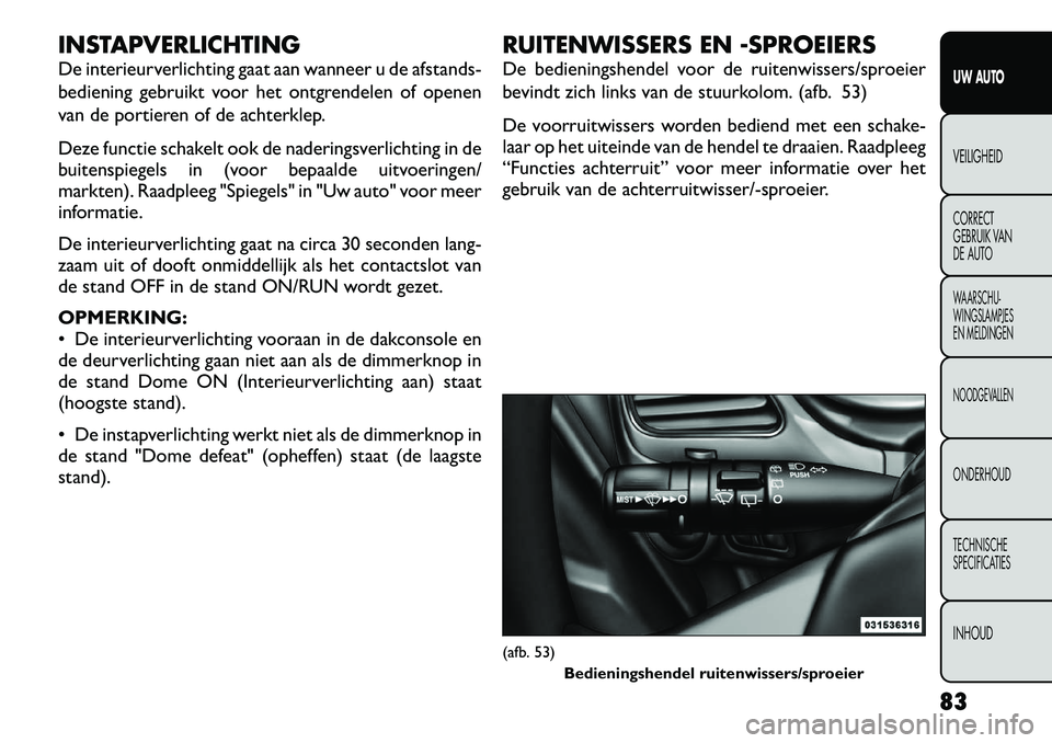 FIAT FREEMONT 2012 Instructieboek (in Dutch) INSTAPVERLICHTING
De interieurverlichting gaat aan wanneer u de afstands-
bediening gebruikt voor het ontgrendelen of openen
van de portieren of de achterklep.
Deze functie schakelt ook de nadering FIAT FREEMONT 2012 Instructieboek (in Dutch) INSTAPVERLICHTING
De interieurverlichting gaat aan wanneer u de afstands-
bediening gebruikt voor het ontgrendelen of openen
van de portieren of de achterklep.
Deze functie schakelt ook de nadering