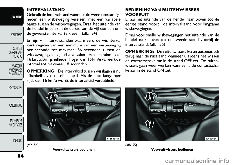 FIAT FREEMONT 2012 Instructieboek (in Dutch) INTERVALSTAND
Gebruik de intervalstand wanneer de weersomstandig-
heden één wisbeweging vereisen, met een variabele
pauze tussen de wisbewegingen. Draai het uiteinde van
de hendel in een van de eer FIAT FREEMONT 2012 Instructieboek (in Dutch) INTERVALSTAND
Gebruik de intervalstand wanneer de weersomstandig-
heden één wisbeweging vereisen, met een variabele
pauze tussen de wisbewegingen. Draai het uiteinde van
de hendel in een van de eer